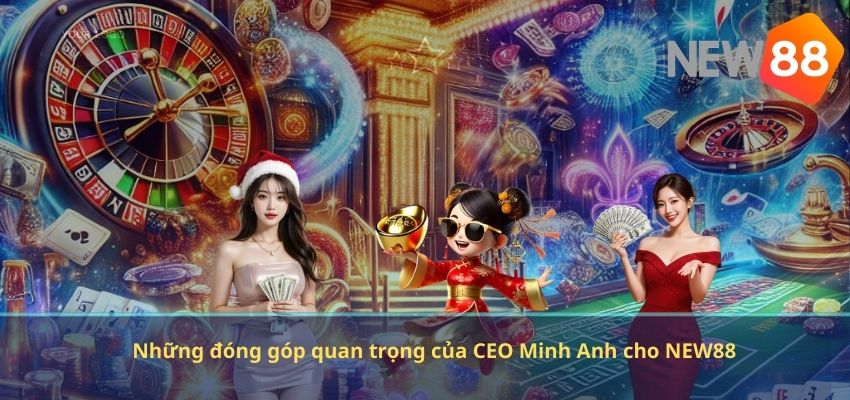 Những đóng góp quan trọng của CEO Minh Anh cho NEW88